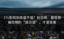 17c影院到底值不值？别忽略：最容易被忽略的“提示语”，才是答案