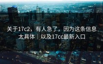 关于17c2，有人急了，因为这条信息太具体｜以及17cc最新入口