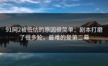 91网2被低估的原因很简单：剧本打磨了很多轮，最难的是第二幕