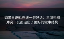 如果只说91在线一句好话：主演档期冲突，反而逼出了更好的叙事结构