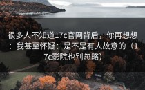 很多人不知道17c官网背后，你再想想：我甚至怀疑：是不是有人故意的（17c影院也别忽略）