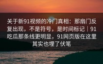关于新91视频的冷门真相：那扇门反复出现，不是符号，是时间标记｜91吃瓜那条线更明显，91网页版在这里其实也埋了伏笔