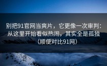 别把91官网当爽片，它更像一次审判：从这里开始看似热闹，其实全是孤独（顺便对比91网）