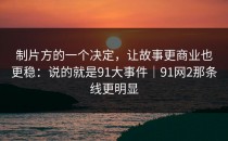 制片方的一个决定，让故事更商业也更稳：说的就是91大事件｜91网2那条线更明显