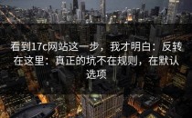 看到17c网站这一步，我才明白：反转在这里：真正的坑不在规则，在默认选项