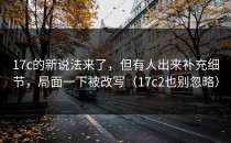 17c的新说法来了，但有人出来补充细节，局面一下被改写（17c2也别忽略）