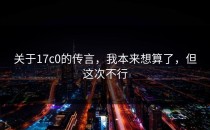 关于17c0的传言，我本来想算了，但这次不行