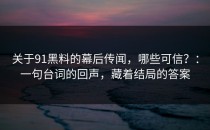 关于91黑料的幕后传闻，哪些可信？：一句台词的回声，藏着结局的答案