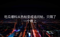 吃瓜爆料从热帖变成追问帖，只隔了一个晚上