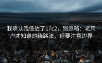 我承认我低估了17c2，别忽略：老用户才知道的绕路法，但要注意边界