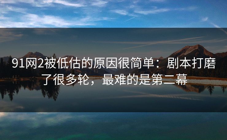91网2被低估的原因很简单：剧本打磨了很多轮，最难的是第二幕  第1张
