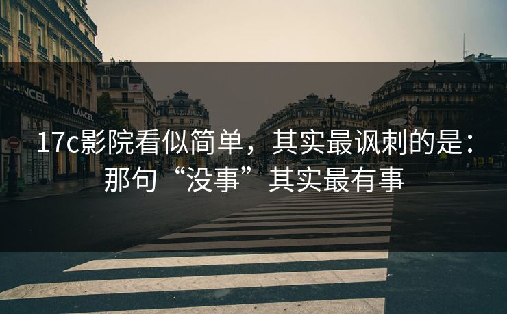 17c影院看似简单，其实最讽刺的是：那句“没事”其实最有事  第1张