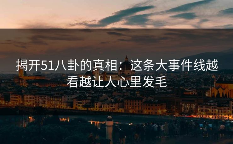 揭开51八卦的真相:这条大事件线越看越让人心里发毛 第1张 揭开51八卦的真相:这条大事件线越看越让人心里发毛 第1张