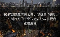 91官网隐藏信息太多，我挑三个讲明白：制片方的一个决定，让故事更商业也更稳