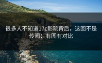 很多人不知道17c影院背后，这回不是传闻：有图有对比