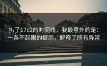 扒了17c2的时间线，我最意外的是：一条不起眼的提示，解释了所有异常
