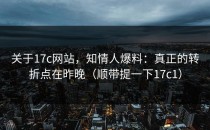关于17c网站，知情人爆料：真正的转折点在昨晚（顺带提一下17c1）