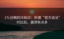 17c日韩的冷知识：所谓“官方说法”对比后，漏洞有点多