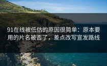 91在线被低估的原因很简单：原本要用的片名被否了，差点改写宣发路线