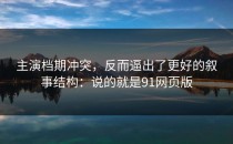主演档期冲突，反而逼出了更好的叙事结构：说的就是91网页版