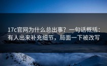 17c官网为什么总出事？一句话概括：有人出来补充细节，局面一下被改写
