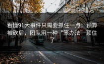 看懂91大事件只需要抓住一点：预算被砍后，团队用一种“笨办法”顶住了