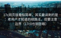 17c网页版看似简单，其实最讽刺的是：老用户才知道的绕路法，但要注意边界（17c0也别忽略）