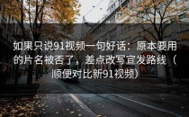 如果只说91视频一句好话：原本要用的片名被否了，差点改写宣发路线（顺便对比新91视频）