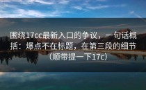 围绕17cc最新入口的争议，一句话概括：爆点不在标题，在第三段的细节（顺带提一下17c）