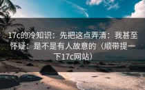 17c的冷知识：先把这点弄清：我甚至怀疑：是不是有人故意的（顺带提一下17c网站）