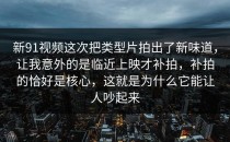 新91视频这次把类型片拍出了新味道，让我意外的是临近上映才补拍，补拍的恰好是核心，这就是为什么它能让人吵起来