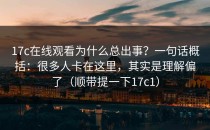 17c在线观看为什么总出事？一句话概括：很多人卡在这里，其实是理解偏了（顺带提一下17c1）
