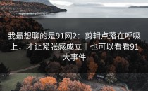 我最想聊的是91网2：剪辑点落在呼吸上，才让紧张感成立｜也可以看看91大事件