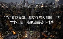 17c0看似简单，其实懂的人都懂：我本来不信，结果越看越不对劲