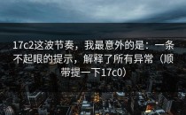 17c2这波节奏，我最意外的是：一条不起眼的提示，解释了所有异常（顺带提一下17c0）