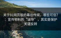 关于91网页版的幕后传闻，哪些可信？：宣传物料的“误导”，其实是保护关键反转