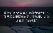 重刷91网2才发现：这段台词太狠了，像从现实里抠出来的，到这里，人物才真正“站起来”