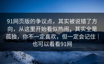 91网页版的争议点，其实被说错了方向，从这里开始看似热闹，其实全是孤独，你不一定喜欢，但一定会记住｜也可以看看91网