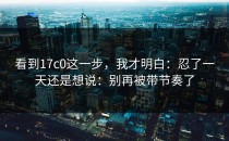 看到17c0这一步，我才明白：忍了一天还是想说：别再被带节奏了