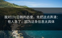 我对17c日韩的态度，先把这点弄清：有人急了，因为这条信息太具体