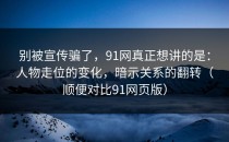 别被宣传骗了，91网真正想讲的是：人物走位的变化，暗示关系的翻转（顺便对比91网页版）