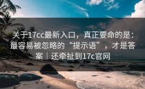关于17cc最新入口，真正要命的是：最容易被忽略的“提示语”，才是答案｜还牵扯到17c官网