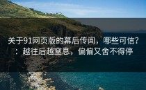 关于91网页版的幕后传闻，哪些可信？：越往后越窒息，偏偏又舍不得停