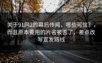 关于91网2的幕后传闻，哪些可信？，而且原本要用的片名被否了，差点改写宣发路线