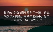 我把91视频的细节重刷了一遍，但试映反馈太两极，最终只能折中，你不一定喜欢，但一定会记住