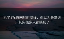 扒了17c官网的时间线，你以为是常识，其实很多人都搞反了