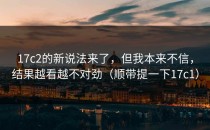 17c2的新说法来了，但我本来不信，结果越看越不对劲（顺带提一下17c1）