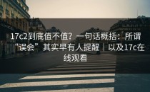17c2到底值不值？一句话概括：所谓“误会”其实早有人提醒｜以及17c在线观看