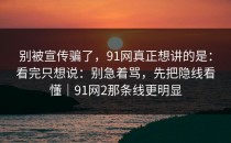别被宣传骗了，91网真正想讲的是：看完只想说：别急着骂，先把隐线看懂｜91网2那条线更明显