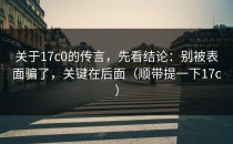 关于17c0的传言，先看结论：别被表面骗了，关键在后面（顺带提一下17c）